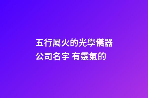 五行屬火的光學儀器公司名字 有靈氣的-第1張-公司起名-玄機派